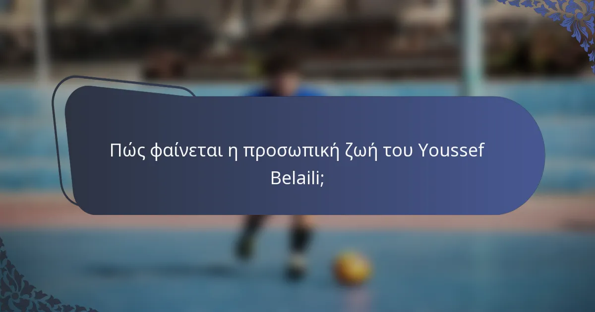 Πώς φαίνεται η προσωπική ζωή του Youssef Belaili;