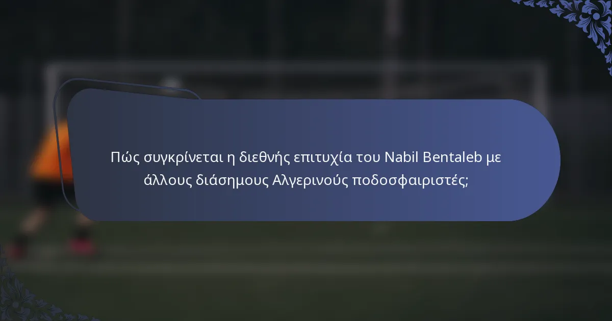 Πώς συγκρίνεται η διεθνής επιτυχία του Nabil Bentaleb με άλλους διάσημους Αλγερινούς ποδοσφαιριστές;
