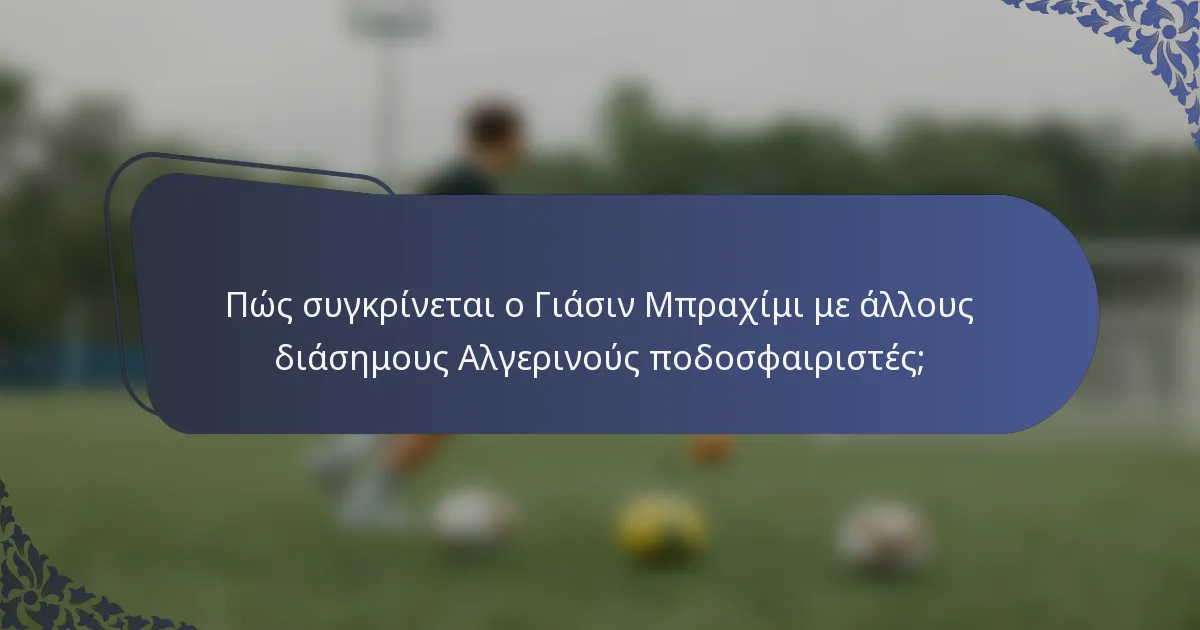 Πώς συγκρίνεται ο Γιάσιν Μπραχίμι με άλλους διάσημους Αλγερινούς ποδοσφαιριστές;
