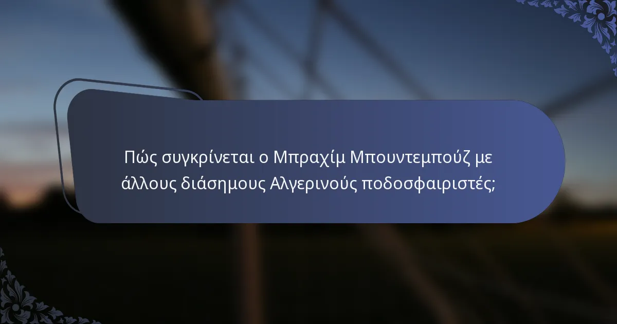 Πώς συγκρίνεται ο Μπραχίμ Μπουντεμπούζ με άλλους διάσημους Αλγερινούς ποδοσφαιριστές;
