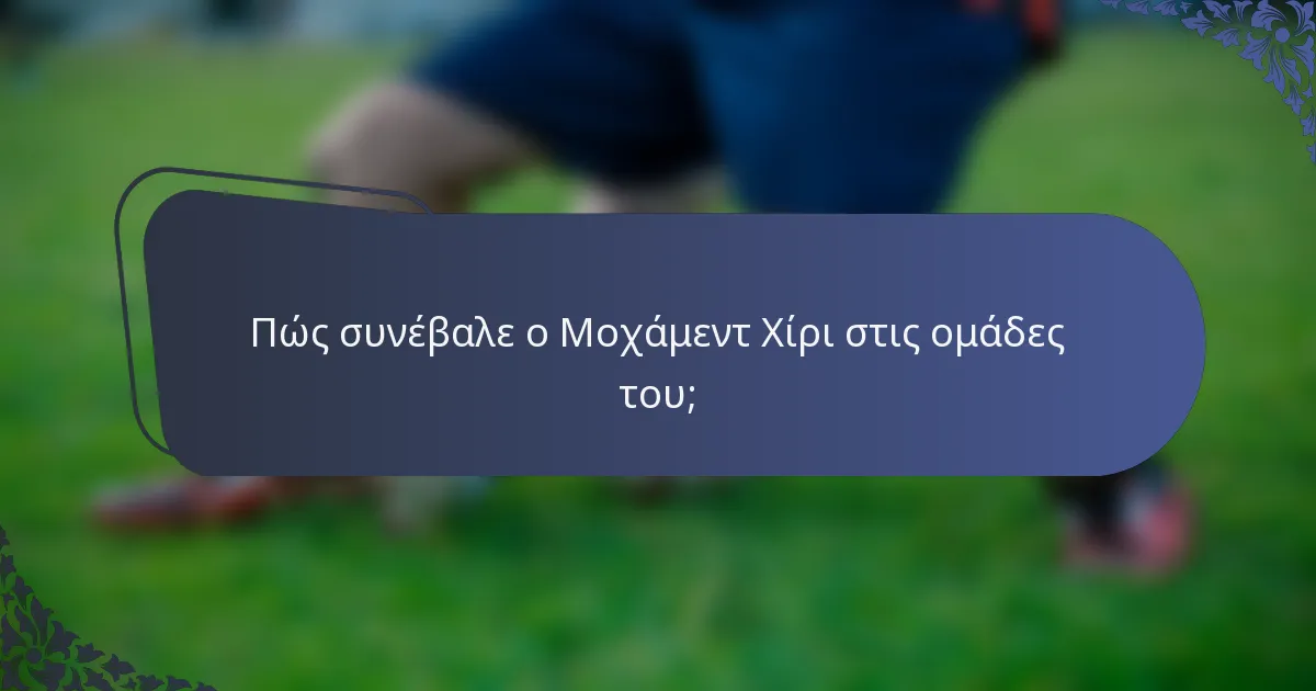 Πώς συνέβαλε ο Μοχάμεντ Χίρι στις ομάδες του;