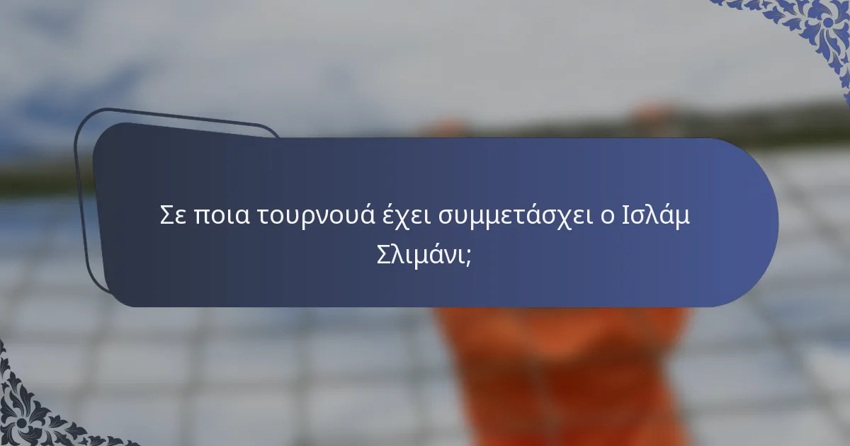 Σε ποια τουρνουά έχει συμμετάσχει ο Ισλάμ Σλιμάνι;