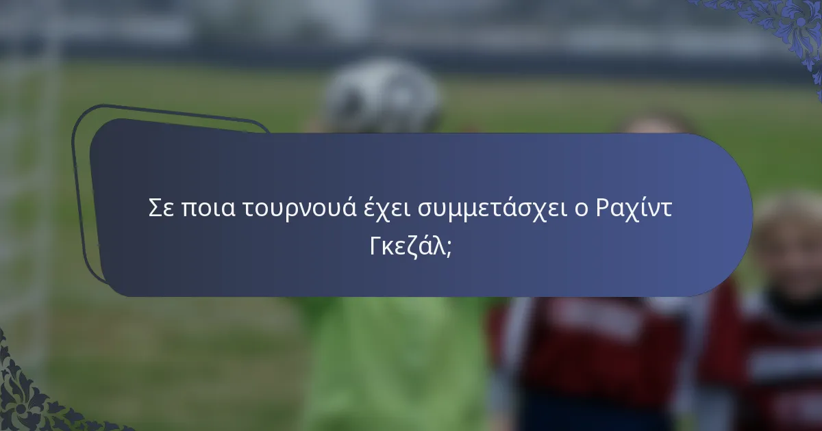Σε ποια τουρνουά έχει συμμετάσχει ο Ραχίντ Γκεζάλ;